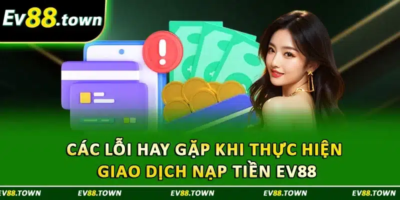Các lỗi hay gặp khi thực hiện giao dịch nạp tiền EV88