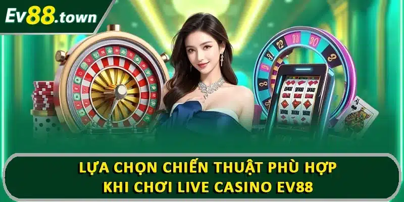 Lựa chọn chiến thuật phù hợp khi chơi live casino EV88 