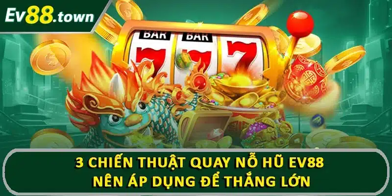3 chiến thuật quay nổ hũ EV88 nên áp dụng để thắng lớn