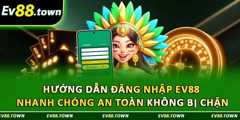 Hướng Dẫn Đăng Nhập EV88 Nhanh Chóng An Toàn Không Bị Chặn