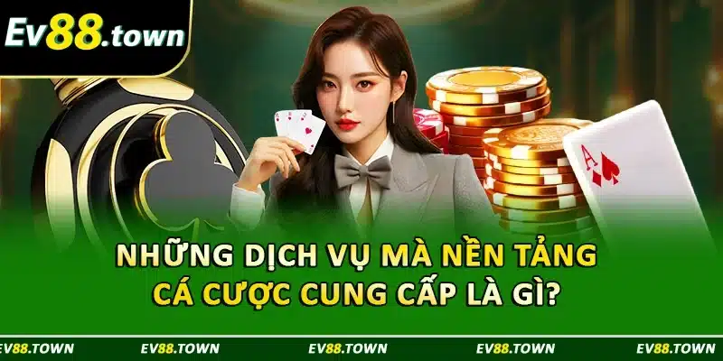 Những dịch vụ mà nền tảng cá cược cung cấp là gì? 