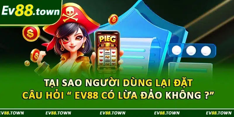 Tại sao người dùng lại đặt câu hỏi “ EV88 có lừa đảo không ?” 