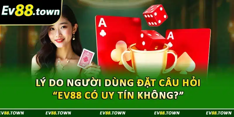 Lý do người dùng đặt câu hỏi “ EV88 có uy tín không ?” 