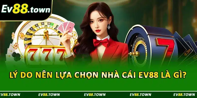 Lý do nên lựa chọn nhà cái EV88 là gì ? 