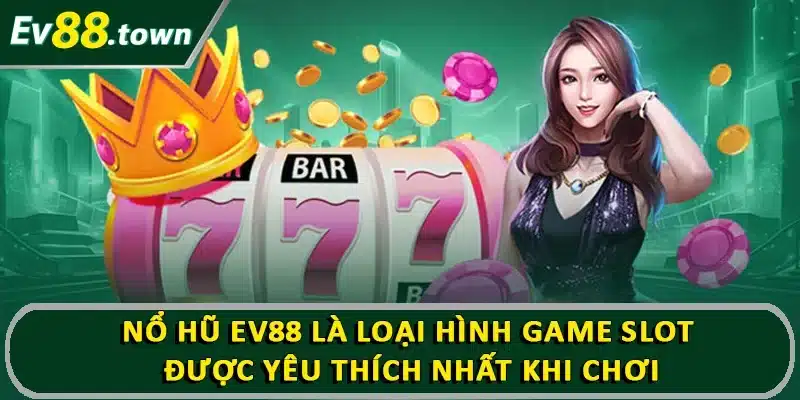 Nổ hũ EV88 là loại hình game slot được yêu thích nhất khi chơi