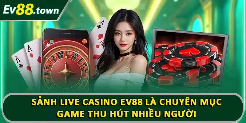 Sảnh live casino EV88 là chuyên mục game thu hút nhiều người 