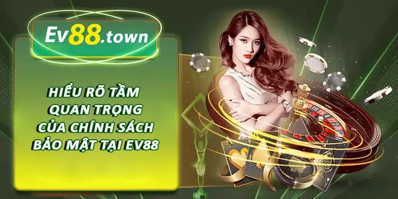 Hiểu rõ tầm quan trọng của chính sách bảo mật tại EV88